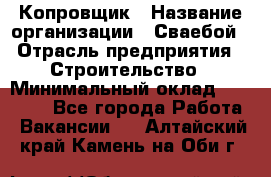 Копровщик › Название организации ­ Сваебой › Отрасль предприятия ­ Строительство › Минимальный оклад ­ 30 000 - Все города Работа » Вакансии   . Алтайский край,Камень-на-Оби г.